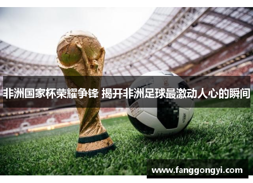 非洲国家杯荣耀争锋 揭开非洲足球最激动人心的瞬间