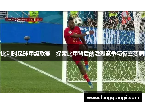 比利时足球甲级联赛：探索比甲背后的激烈竞争与惊喜变局