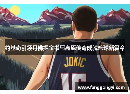 约基奇引领丹佛掘金书写高原传奇成就篮球新篇章