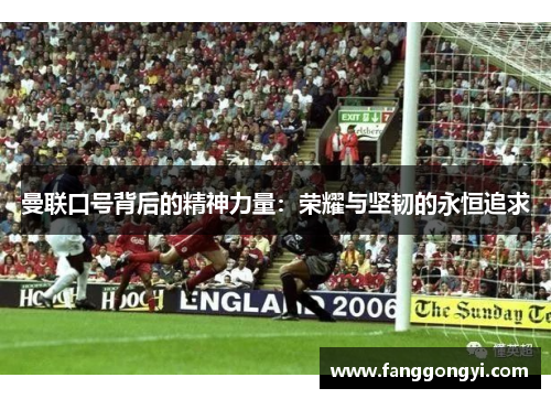 曼联口号背后的精神力量：荣耀与坚韧的永恒追求