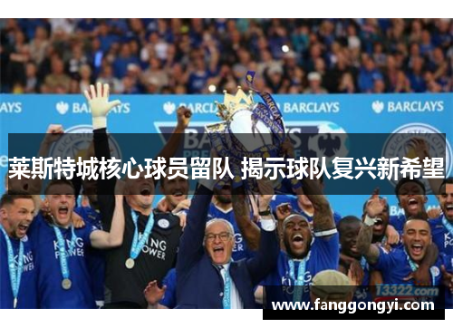 莱斯特城核心球员留队 揭示球队复兴新希望