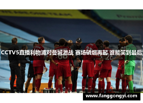 CCTV5直播利物浦对曼城激战 赛场硝烟再起 谁能笑到最后