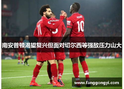 南安普顿渴望复兴但面对切尔西等强敌压力山大