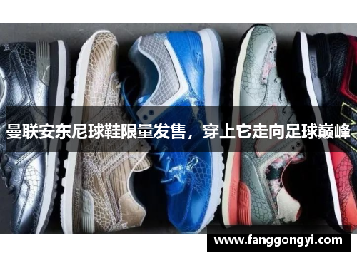 曼联安东尼球鞋限量发售，穿上它走向足球巅峰